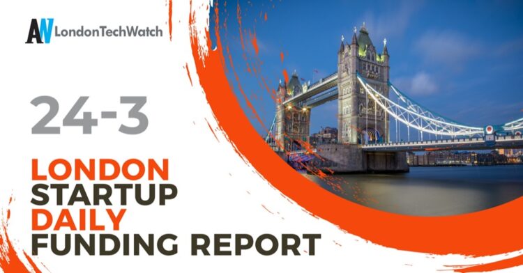 The London TechWatch Startup Daily Funding Report: 24/3/2021
