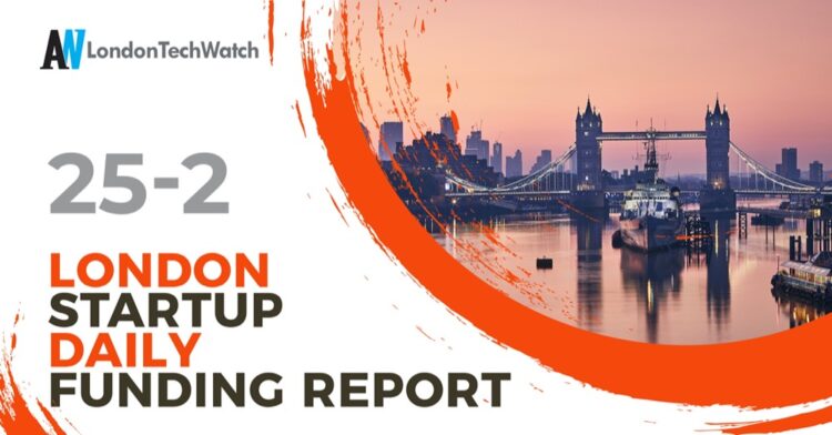 The London TechWatch Startup Daily Funding Report: 25/2/2022