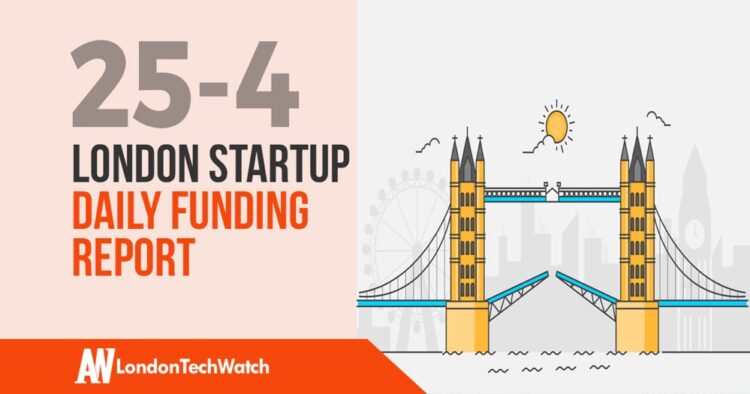 The London TechWatch Startup Daily Funding Report: 25/4/2019