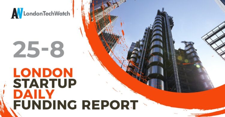 The London TechWatch Startup Daily Funding Report: 25/8/2021