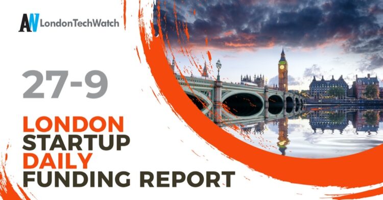 The London TechWatch Startup Daily Funding Report: 27/9/2021