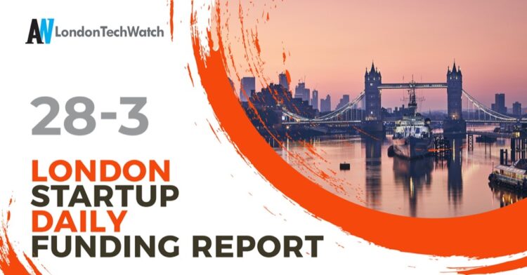 The London TechWatch Startup Daily Funding Report: 28/3/2022