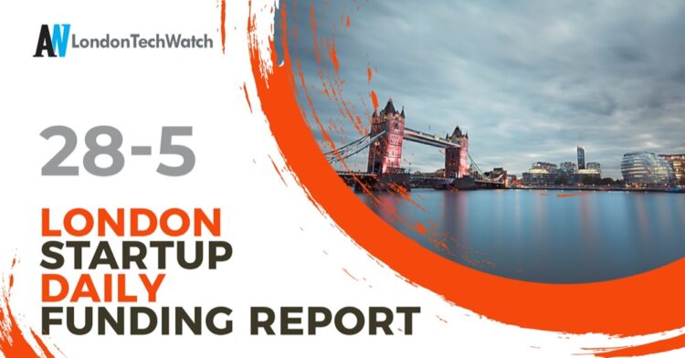 The London TechWatch Startup Daily Funding Report: 28/5/2021