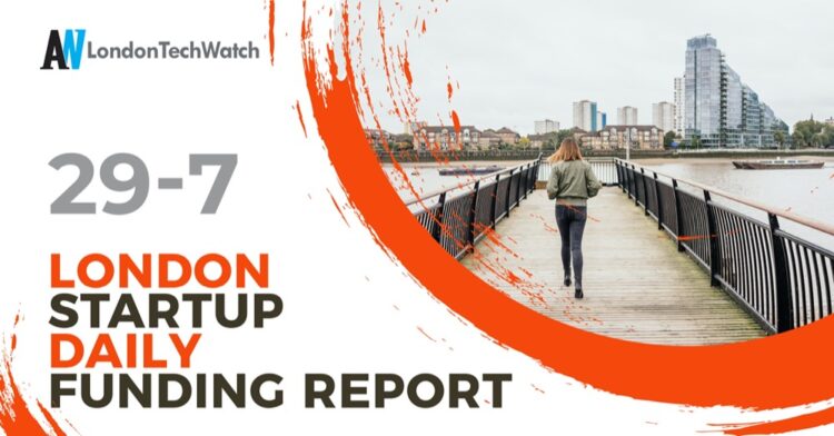 The London TechWatch Startup Daily Funding Report: 29/7/2021