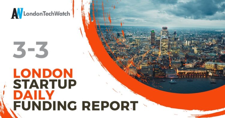 The London TechWatch Startup Daily Funding Report: 3/3/2021