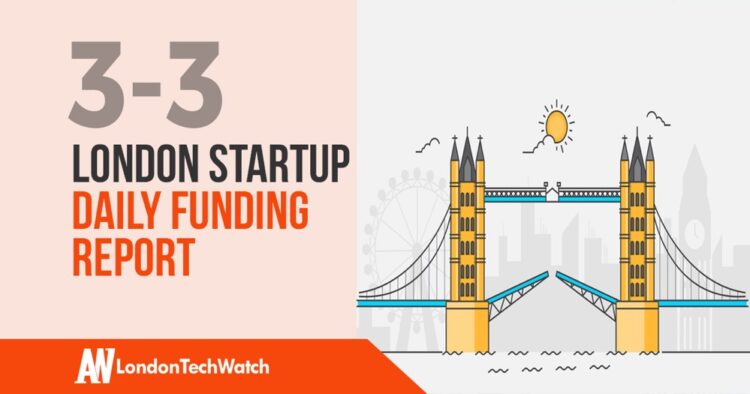 The London TechWatch Startup Daily Funding Report: 3/3/2020
