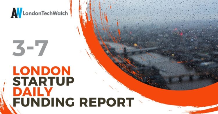 The London TechWatch Startup Daily Funding Report: 3/7/2020