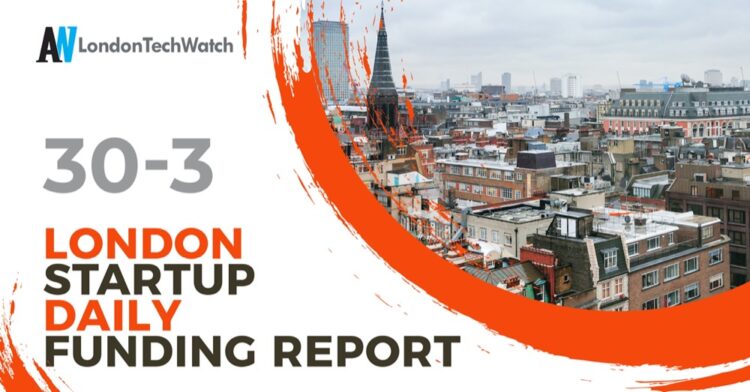 The London TechWatch Startup Daily Funding Report: 30/3/2021