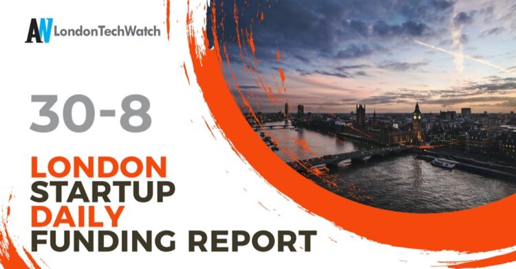 The London TechWatch Startup Daily Funding Report: 30/8/2022