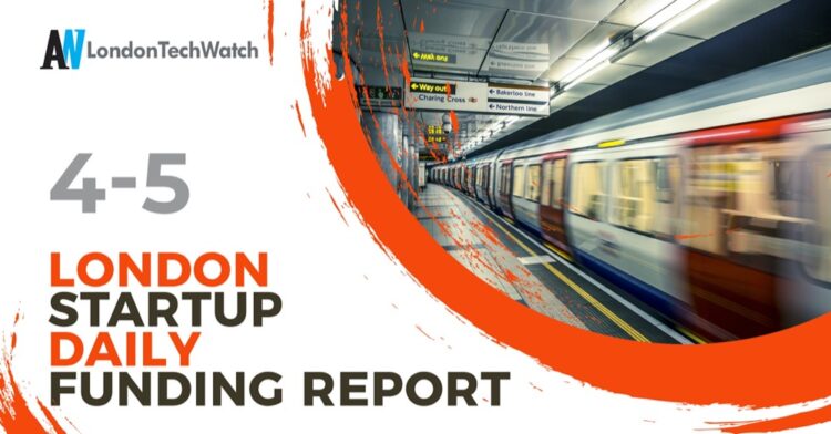 The London TechWatch Startup Daily Funding Report: 4/5/2022