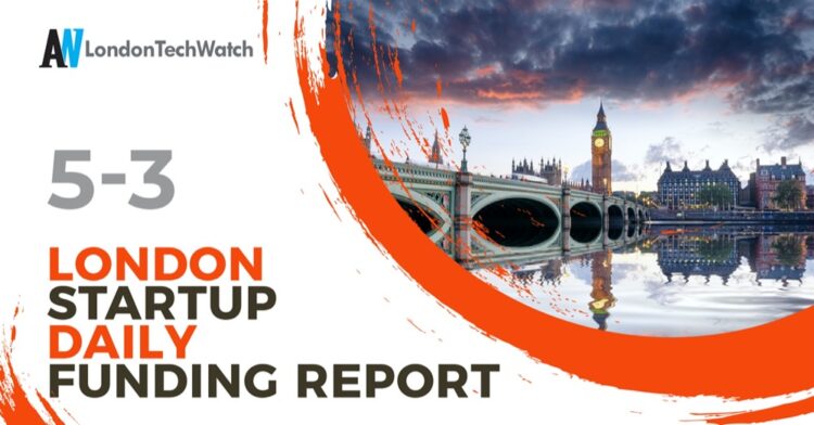 The London TechWatch Startup Daily Funding Report: 5/3/2021