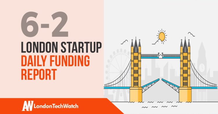 The London TechWatch Startup Daily Funding Report: 6/2/2020