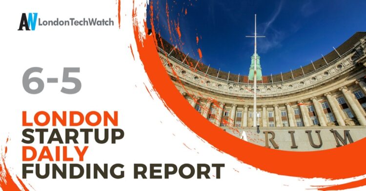 The London TechWatch Startup Daily Funding Report: 6/5/2021