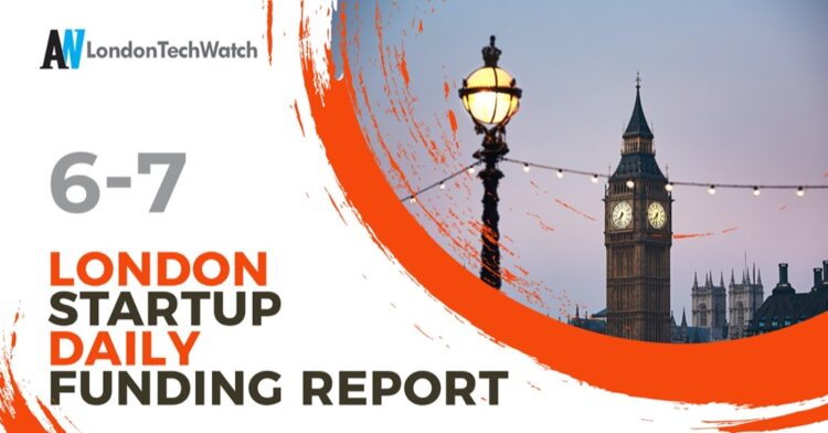 The London TechWatch Startup Daily Funding Report: 6/7/2021
