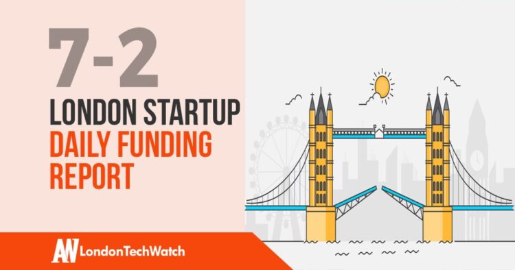 The London TechWatch Startup Daily Funding Report: 7/2/19