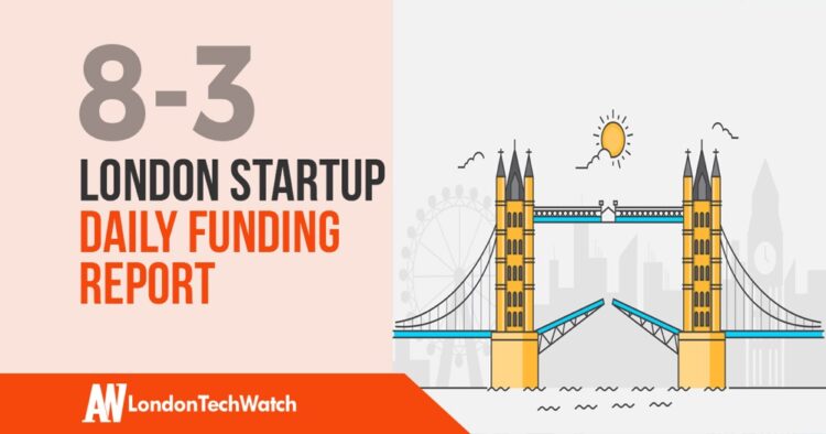The London TechWatch Startup Daily Funding Report: 8/3/19