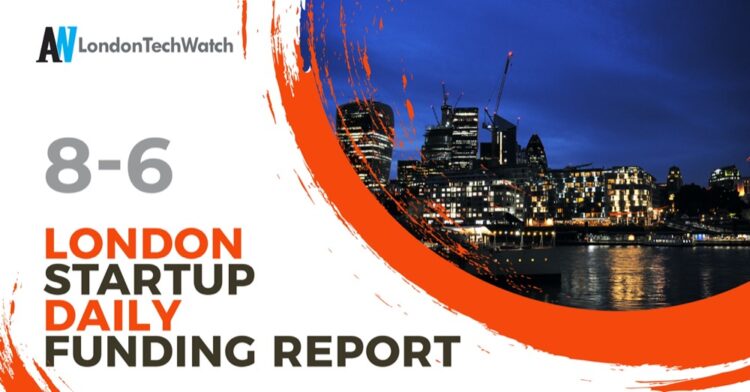 The London TechWatch Startup Daily Funding Report: 8/6/2021