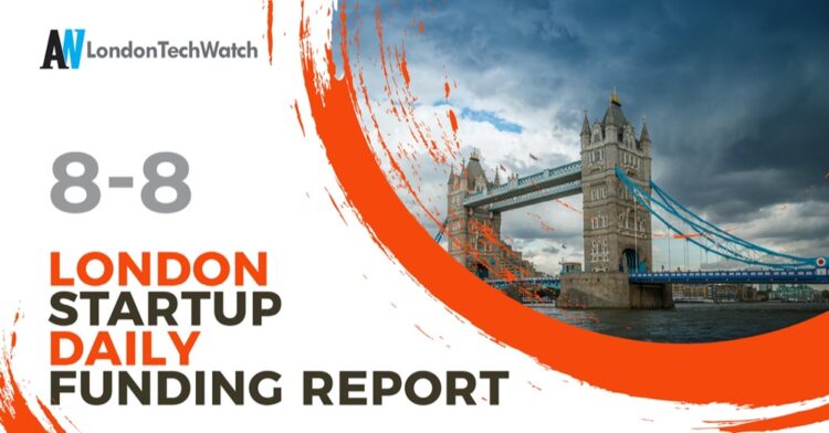 The London TechWatch Startup Daily Funding Report: 8/8/2022