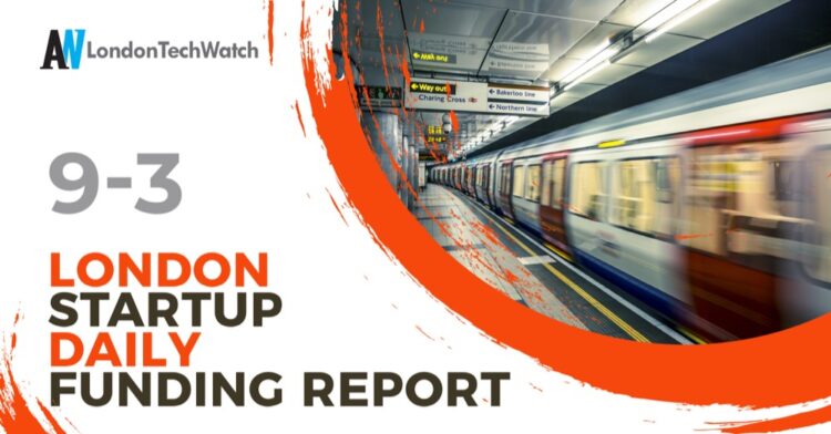 The London TechWatch Startup Daily Funding Report: 9/3/2021