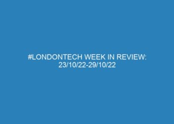 #Londontech Week in Review: 23/10/22-29/10/22