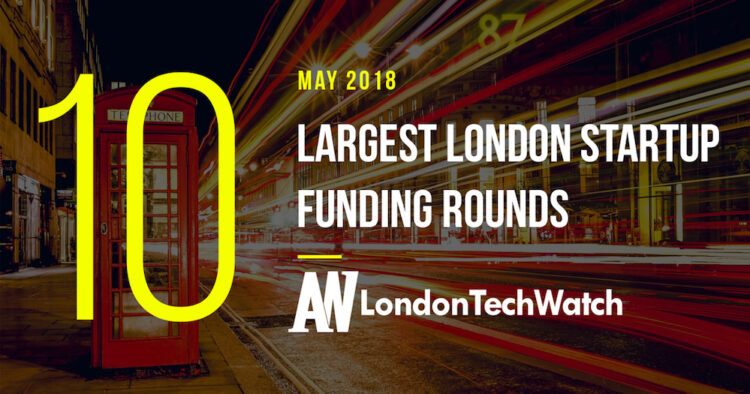 These are the 10 London Startups That Raised the Most Capital in May of 2018