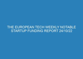 The European Tech Weekly Notable Startup Funding Report 24/10/22