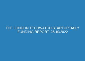 The London TechWatch Startup Daily Funding Report: 25/10/2022