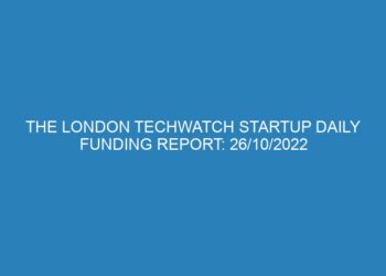 The London TechWatch Startup Daily Funding Report: 26/10/2022