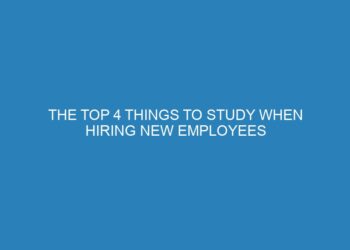 The Top 4 Things to Study When Hiring New Employees