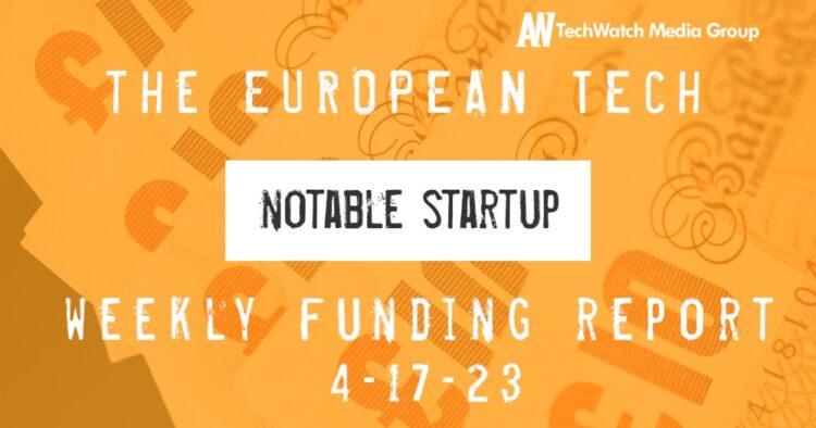 The European Tech Weekly Notable Startup Funding Report 17/4/23