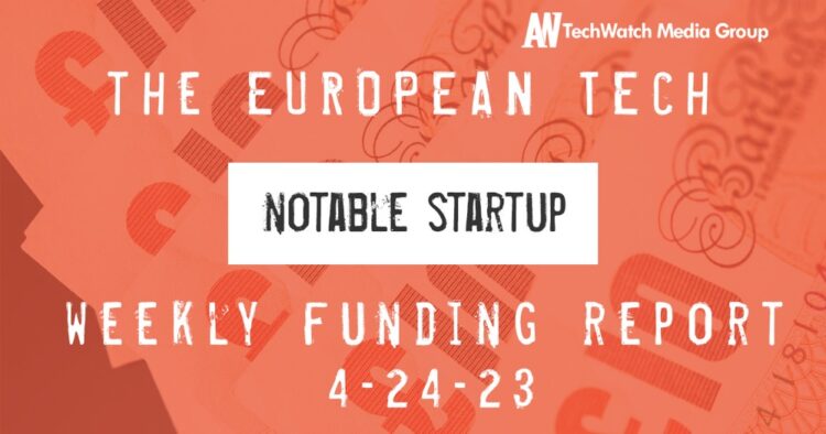 The European Tech Weekly Notable Startup Funding Report 24/4/23