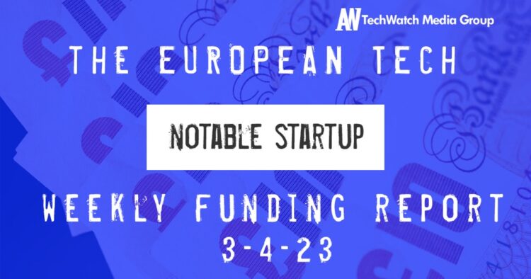 The European Tech Weekly Notable Startup Funding Report 3/4/23
