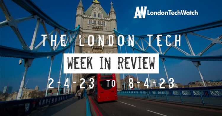 #Londontech Week in Review: 2/4/23-8/4/23