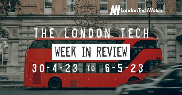 #Londontech Week in Review: 30/4/23-6/5/23