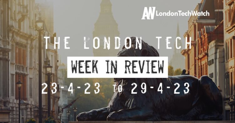 #Londontech Week in Review: 23/4/23-29/4/23