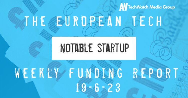 The European Tech Weekly Notable Startup Funding Report 19/6/23
