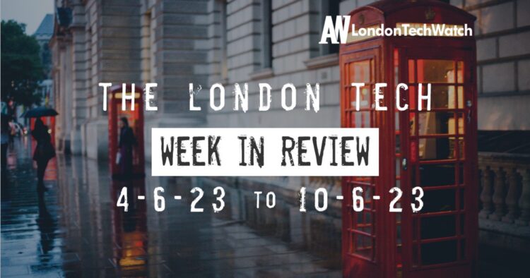 #Londontech Week in Review: 4/6/23-10/6/23