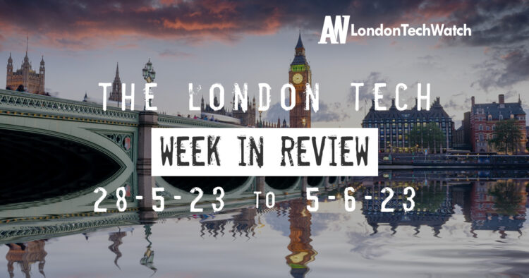 #Londontech Week in Review: 28/5/23-5/6/23