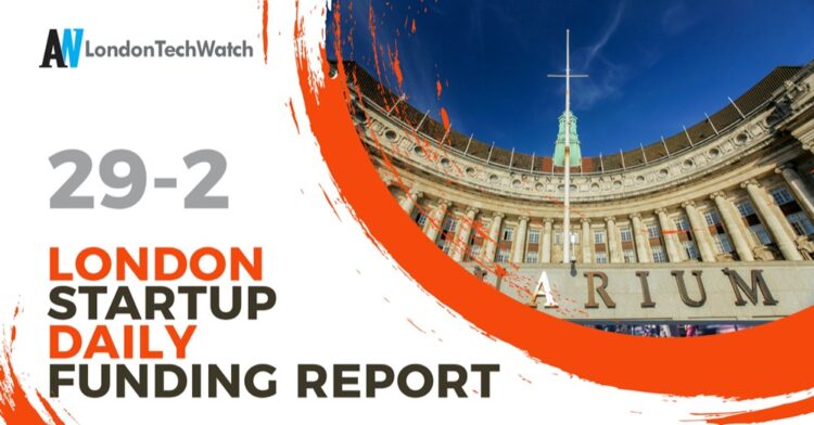 The London TechWatch Startup Daily Funding Report: 29/2/2024