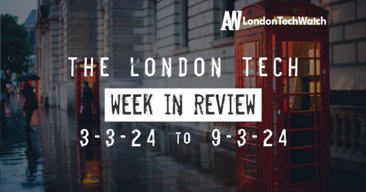 #Londontech Week in Review: 3/3/24-9/3/24