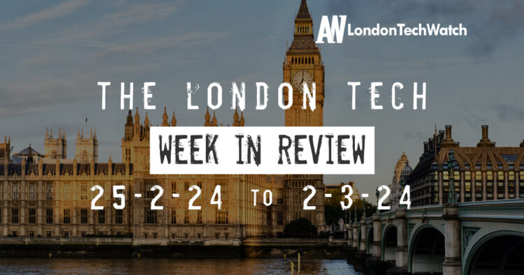 #Londontech Week in Review: 25/2/24-2/3/24