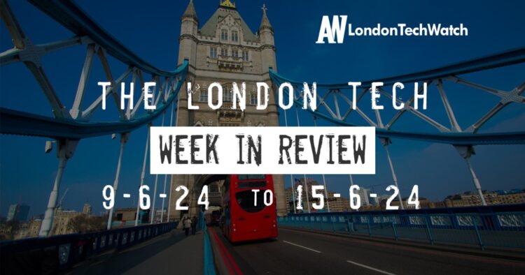 #Londontech Week in Review: 9/6/24-15/6/24