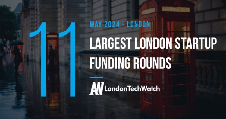 These 11 London Startups Raised the Most Capital in May 2024