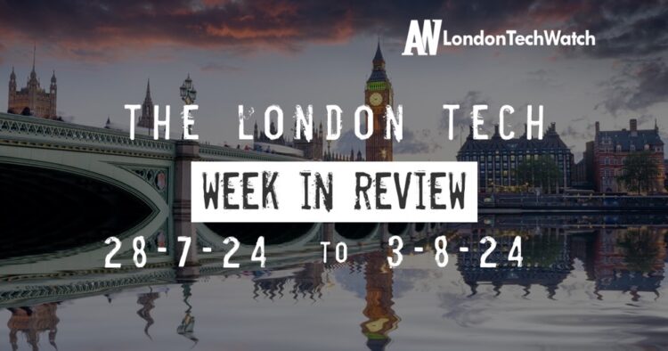 #Londontech Week in Review: 28/7/24-3/8/24