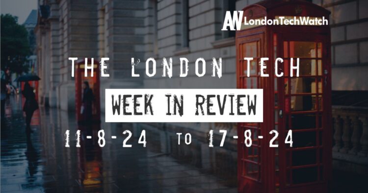 #Londontech Week in Review: 11/8/24-17/8/24