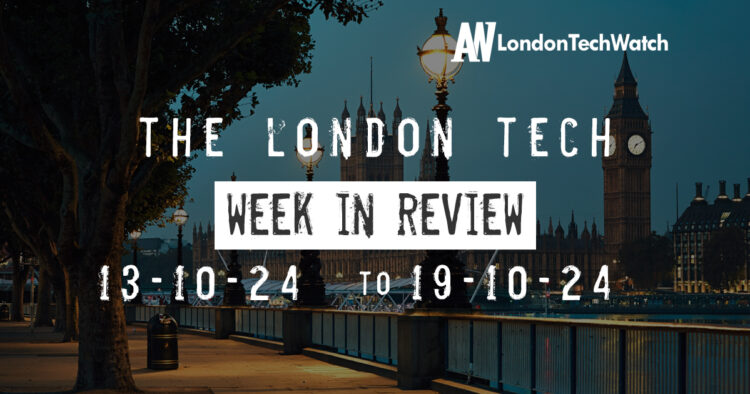 #Londontech Week in Review:13/10/24-19/10/24