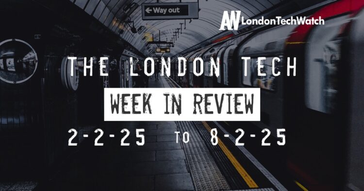 #Londontech Week in Review: 2/2/25-8/2/25