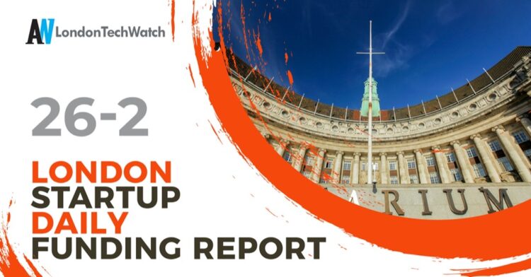 The London TechWatch Startup Daily Funding Report: 26/2/2025