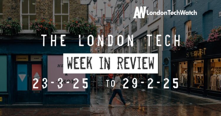 #Londontech Week in Review: 23/3/25-29/3/25
