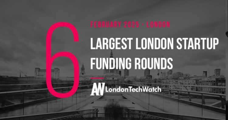 These 6 London Startups Raised the Most Capital in February 2025
